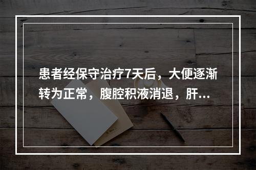 患者经保守治疗7天后，大便逐渐转为正常，腹腔积液消退，肝功能