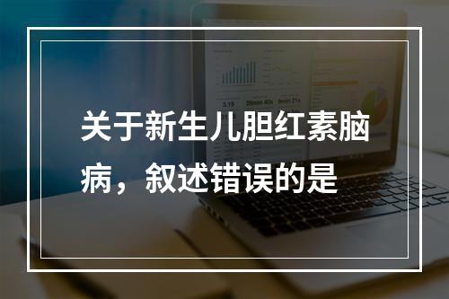 关于新生儿胆红素脑病，叙述错误的是