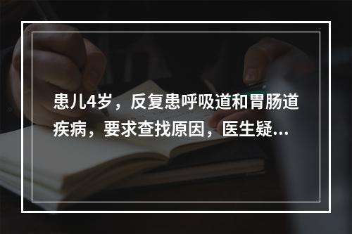 患儿4岁，反复患呼吸道和胃肠道疾病，要求查找原因，医生疑其为