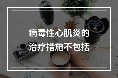 病毒性心肌炎的治疗措施不包括