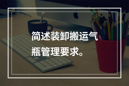 简述装卸搬运气瓶管理要求。