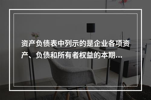 资产负债表中列示的是企业各项资产、负债和所有者权益的本期发生