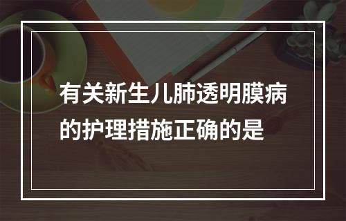 有关新生儿肺透明膜病的护理措施正确的是