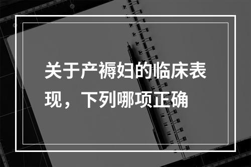 关于产褥妇的临床表现，下列哪项正确