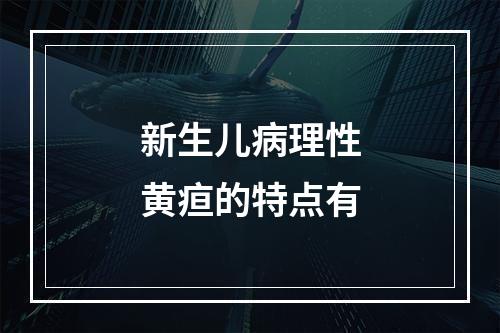 新生儿病理性黄疸的特点有