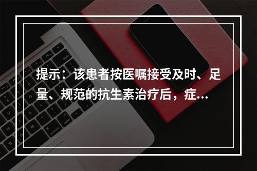 提示：该患者按医嘱接受及时、足量、规范的抗生素治疗后，症状消