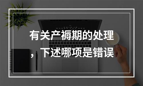 有关产褥期的处理，下述哪项是错误