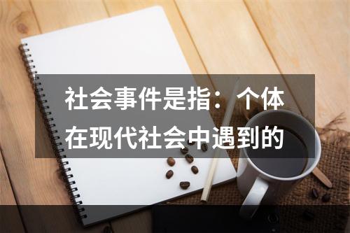 社会事件是指：个体在现代社会中遇到的