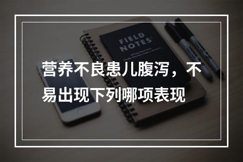 营养不良患儿腹泻，不易出现下列哪项表现