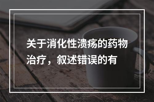 关于消化性溃疡的药物治疗，叙述错误的有