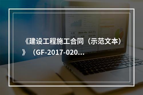 《建设工程施工合同（示范文本）》（GF-2017-0201）