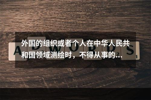 外国的组织或者个人在中华人民共和国领域测绘时，不得从事的活