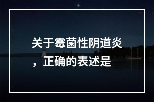 关于霉菌性阴道炎，正确的表述是