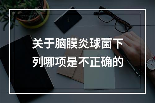 关于脑膜炎球菌下列哪项是不正确的