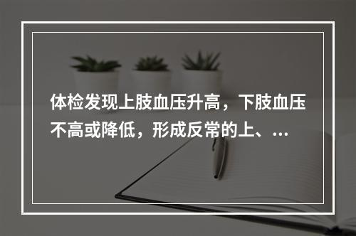 体检发现上肢血压升高，下肢血压不高或降低，形成反常的上、下肢