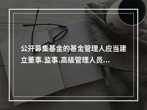 公开募集基金的基金管理人应当建立董事.监事.高级管理人员和其