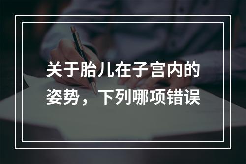 关于胎儿在子宫内的姿势，下列哪项错误