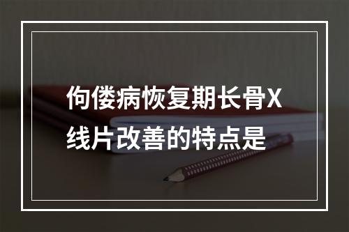 佝偻病恢复期长骨X线片改善的特点是