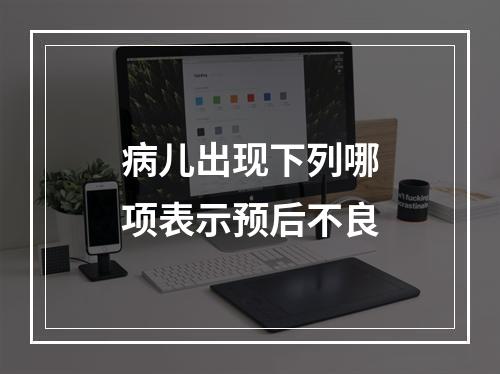 病儿出现下列哪项表示预后不良