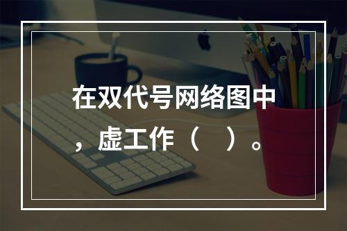 在双代号网络图中，虚工作（　）。