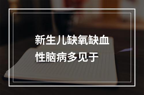 新生儿缺氧缺血性脑病多见于