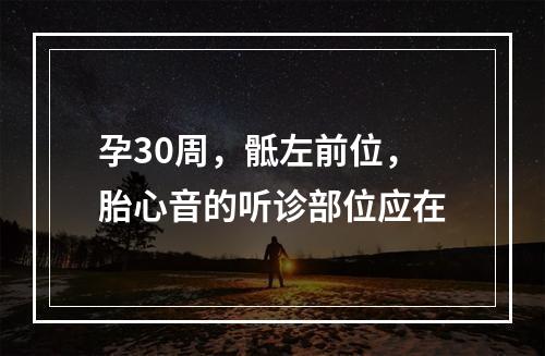 孕30周，骶左前位，胎心音的听诊部位应在