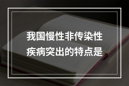 我国慢性非传染性疾病突出的特点是