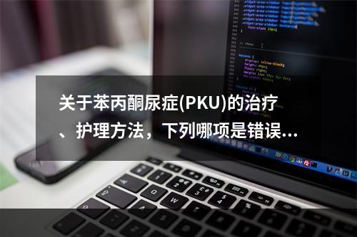 关于苯丙酮尿症(PKU)的治疗、护理方法，下列哪项是错误的