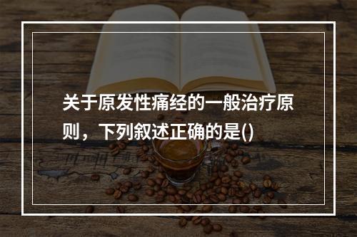 关于原发性痛经的一般治疗原则，下列叙述正确的是()