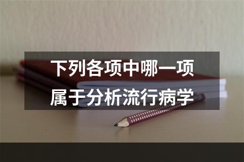 下列各项中哪一项属于分析流行病学