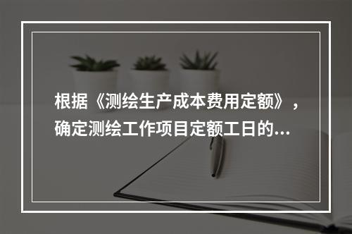 根据《测绘生产成本费用定额》，确定测绘工作项目定额工日的因素