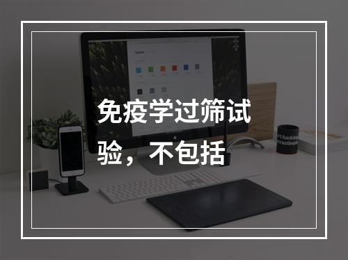 免疫学过筛试验，不包括