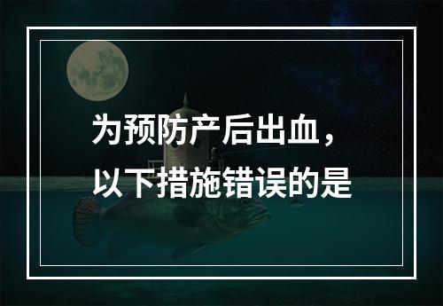 为预防产后出血，以下措施错误的是