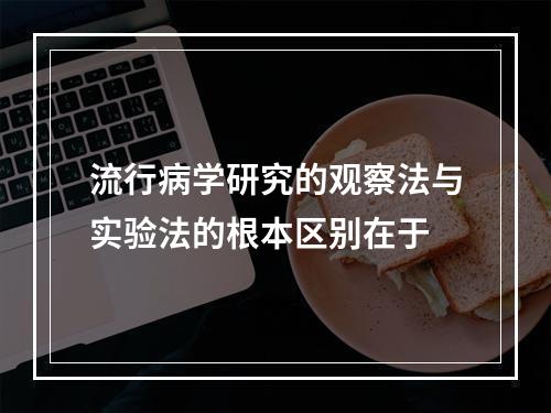 流行病学研究的观察法与实验法的根本区别在于