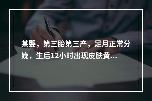 某婴，第三胎第三产，足月正常分娩，生后12小时出现皮肤黄染。