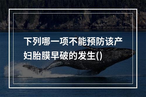 下列哪一项不能预防该产妇胎膜早破的发生()