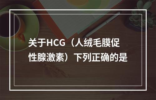 关于HCG（人绒毛膜促性腺激素）下列正确的是