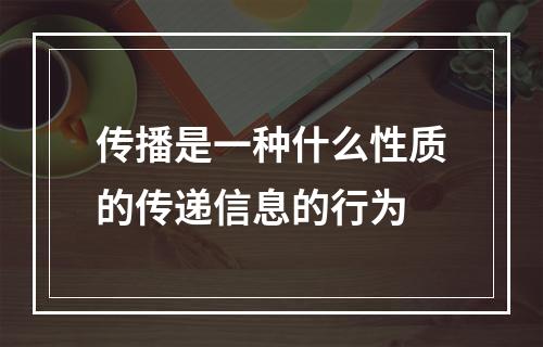 传播是一种什么性质的传递信息的行为