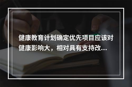 健康教育计划确定优先项目应该对健康影响大，相对具有支持改变该