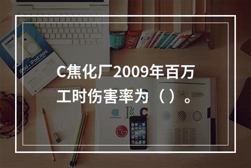 C焦化厂2009年百万工时伤害率为（	）。