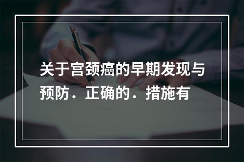 关于宫颈癌的早期发现与预防．正确的．措施有