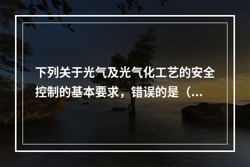 下列关于光气及光气化工艺的安全控制的基本要求，错误的是（）。