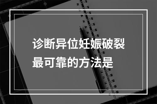 诊断异位妊娠破裂最可靠的方法是