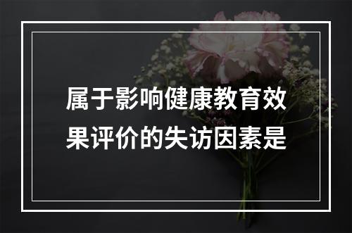 属于影响健康教育效果评价的失访因素是