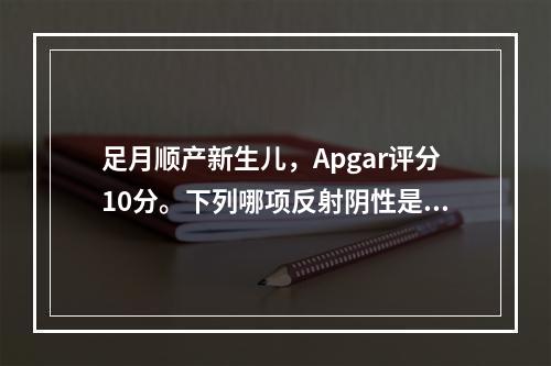 足月顺产新生儿，Apgar评分10分。下列哪项反射阴性是正常