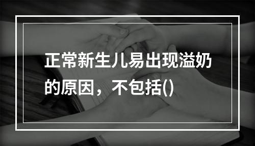 正常新生儿易出现溢奶的原因，不包括()