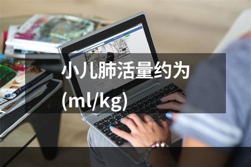 小儿肺活量约为(ml/kg)