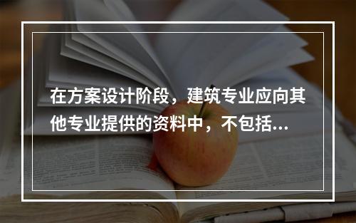 在方案设计阶段，建筑专业应向其他专业提供的资料中，不包括以