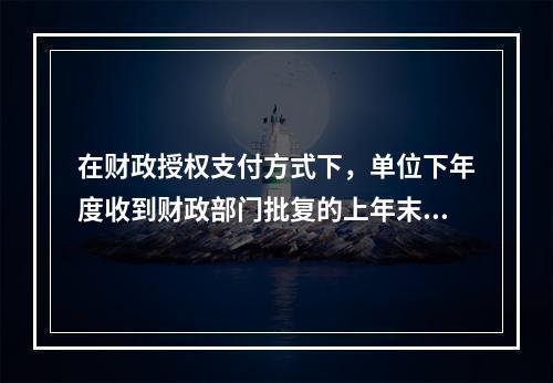 在财政授权支付方式下，单位下年度收到财政部门批复的上年末未下