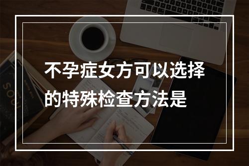 不孕症女方可以选择的特殊检查方法是